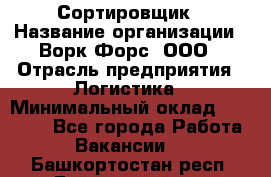 Сортировщик › Название организации ­ Ворк Форс, ООО › Отрасль предприятия ­ Логистика › Минимальный оклад ­ 29 000 - Все города Работа » Вакансии   . Башкортостан респ.,Баймакский р-н